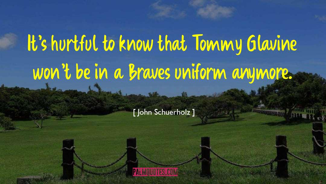 John Schuerholz Quotes: It's hurtful to know that