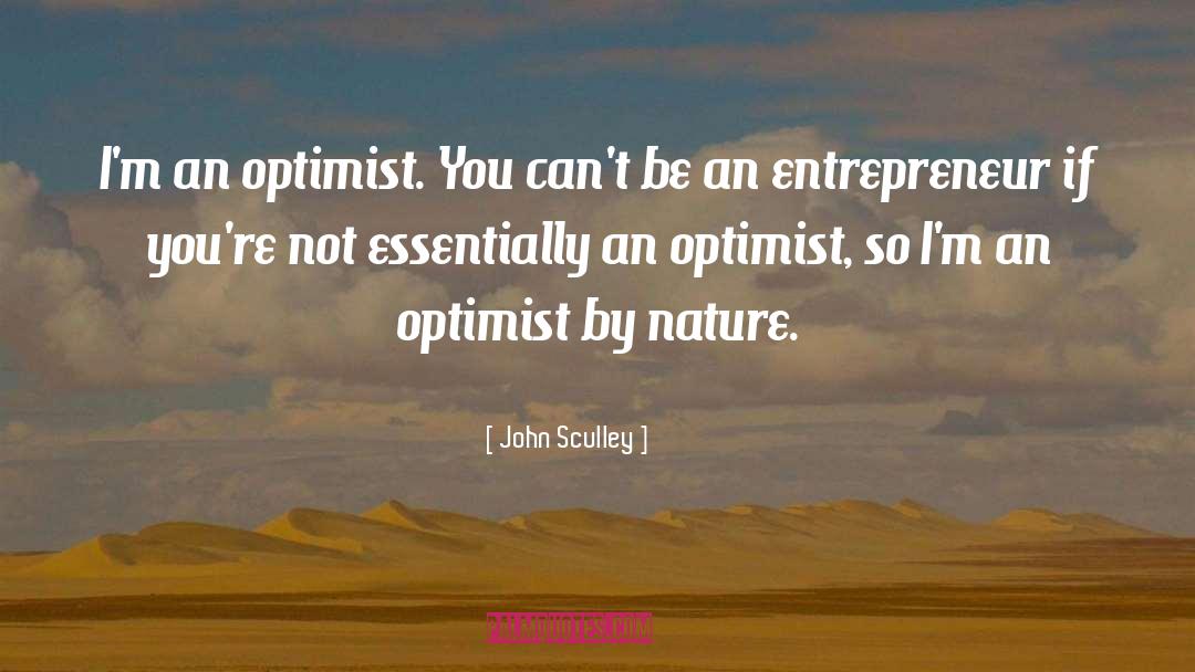 John Sculley Quotes: I'm an optimist. You can't