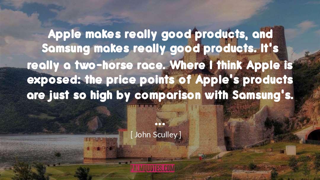 John Sculley Quotes: Apple makes really good products,