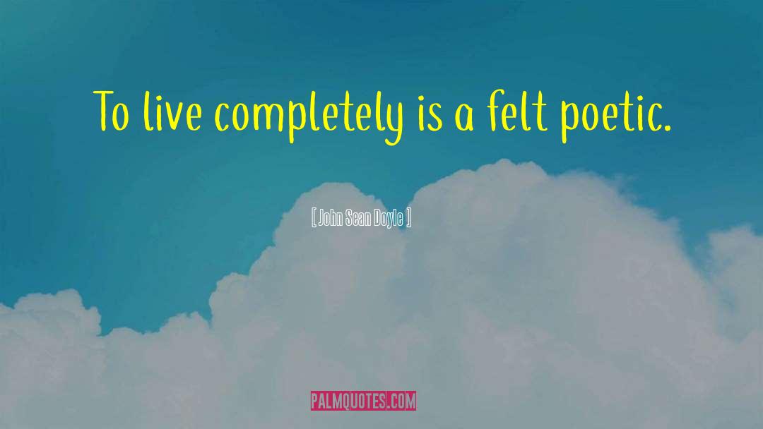 John Sean Doyle Quotes: To live completely is a