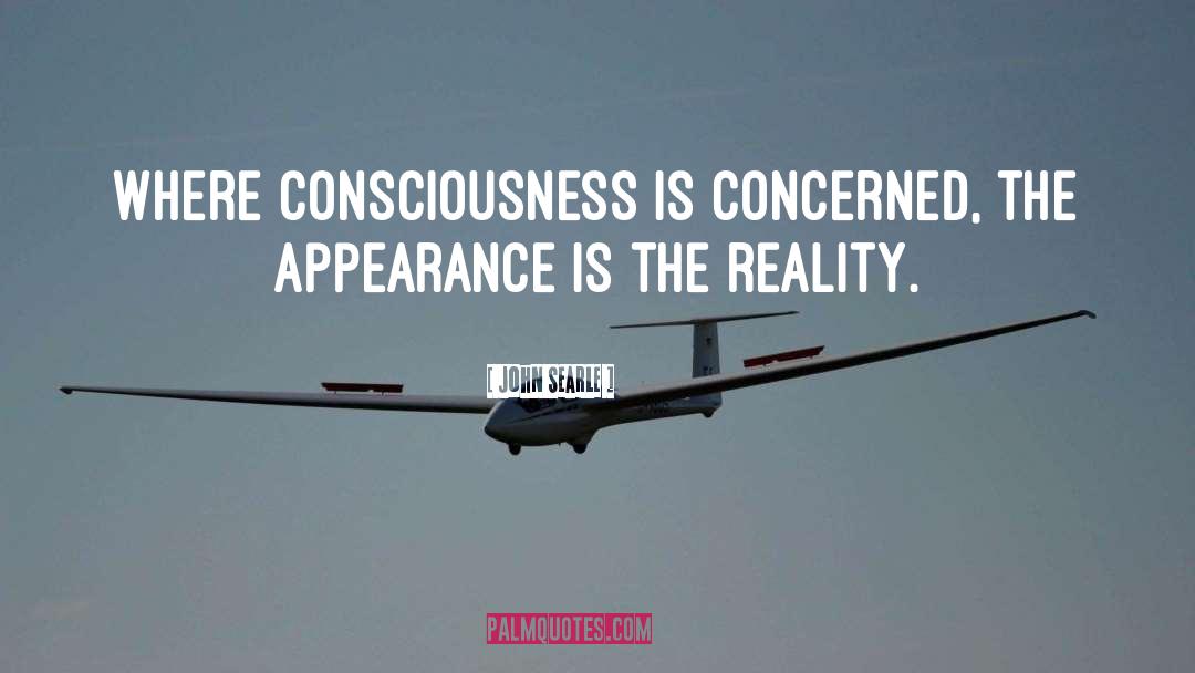 John Searle Quotes: Where consciousness is concerned, the