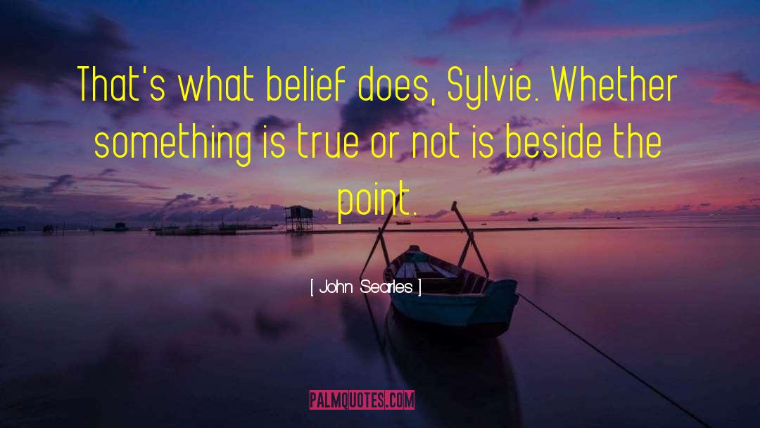 John Searles Quotes: That's what belief does, Sylvie.