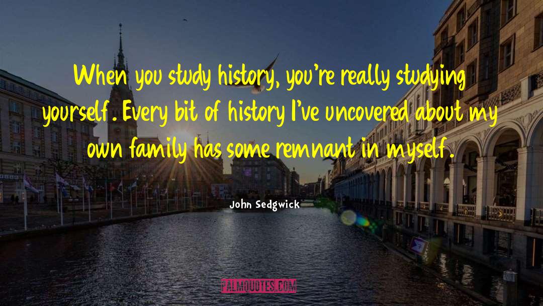 John Sedgwick Quotes: When you study history, you're