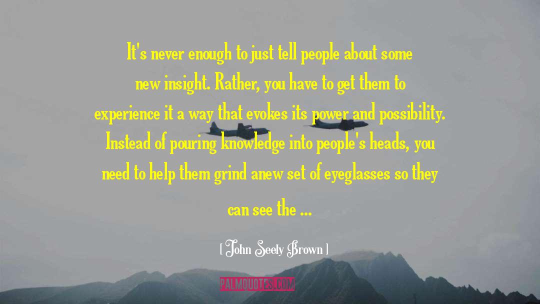 John Seely Brown Quotes: It's never enough to just