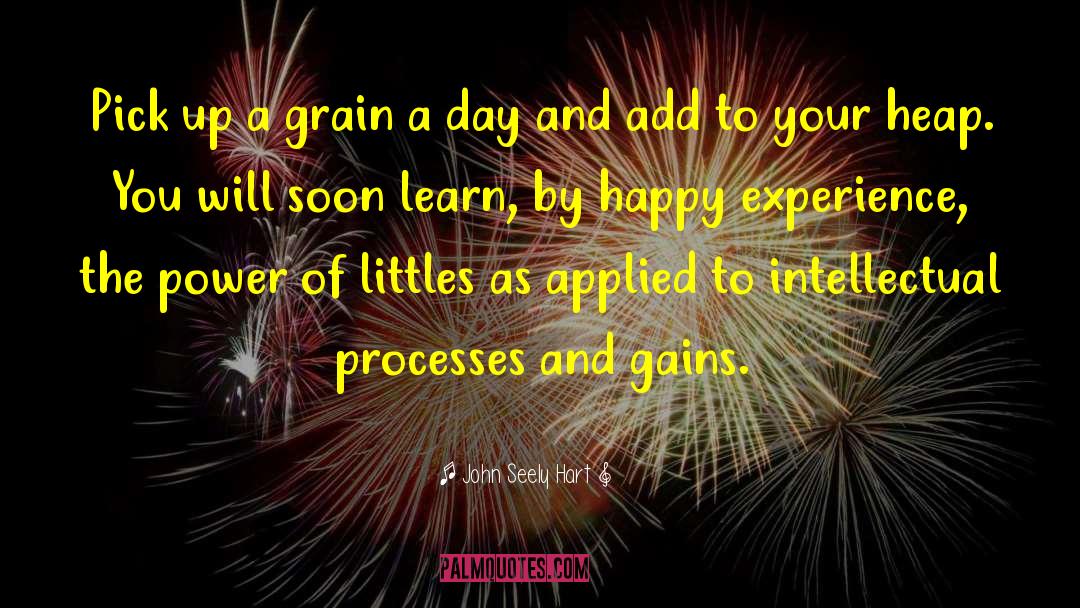 John Seely Hart Quotes: Pick up a grain a