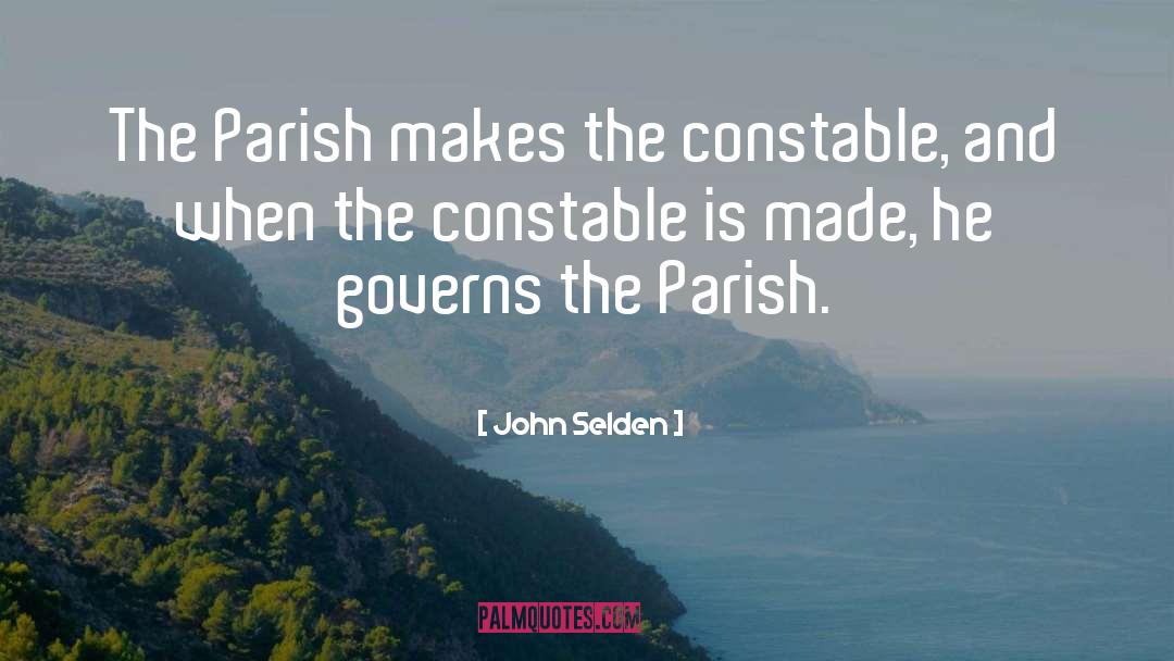 John Selden Quotes: The Parish makes the constable,