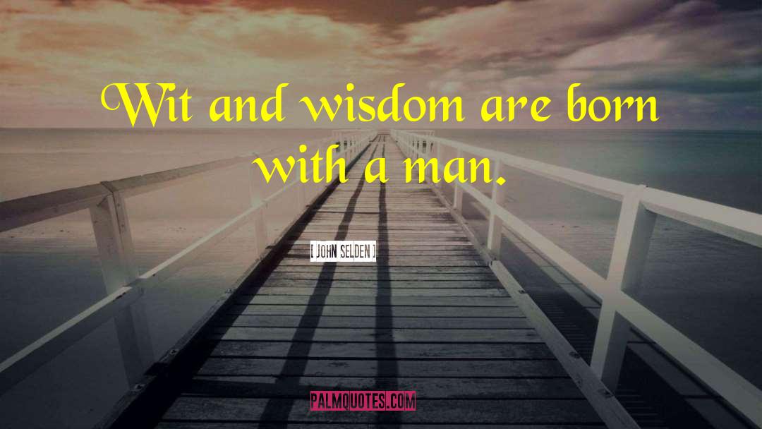 John Selden Quotes: Wit and wisdom are born