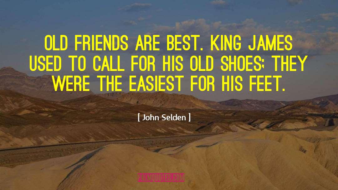 John Selden Quotes: Old friends are best. King