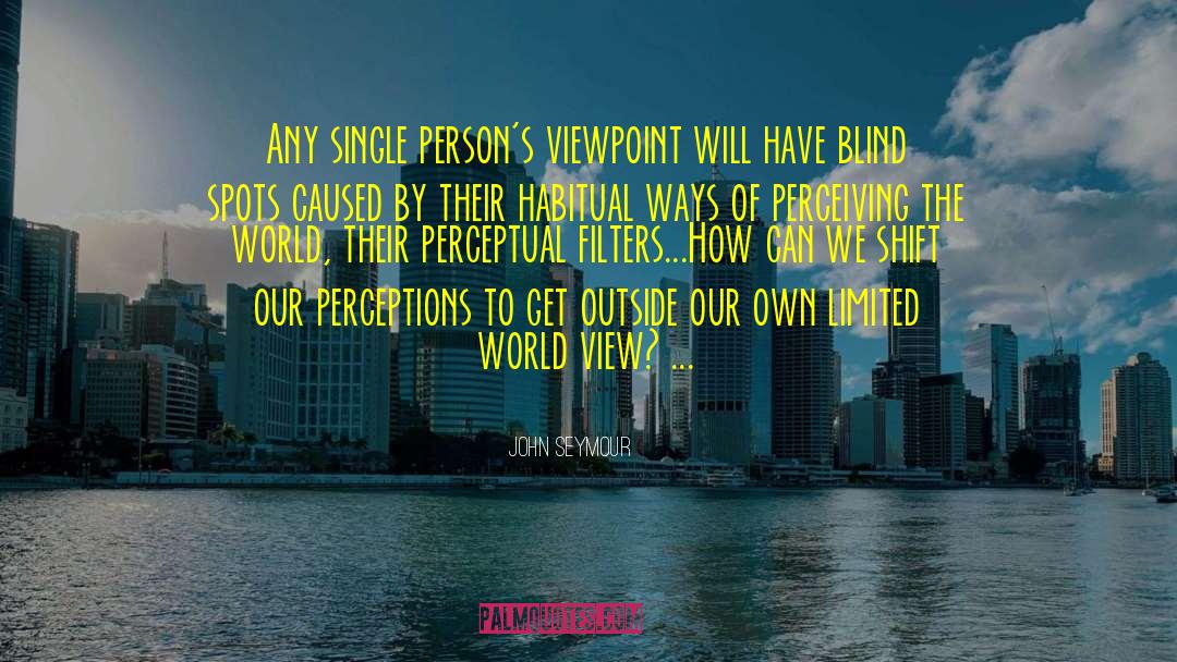 John Seymour Quotes: Any single person's viewpoint will