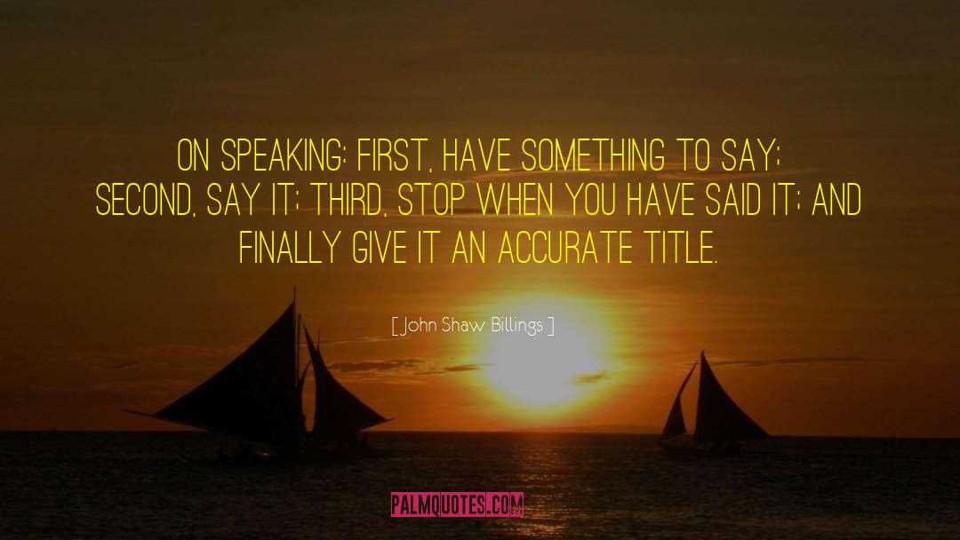John Shaw Billings Quotes: On speaking: first, have something
