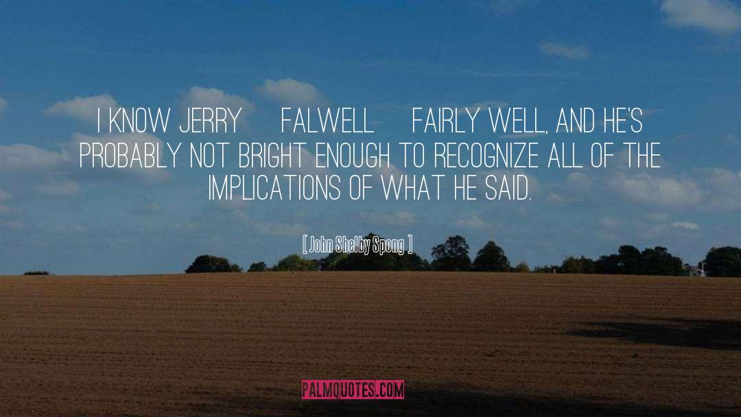 John Shelby Spong Quotes: I know Jerry [Falwell] fairly