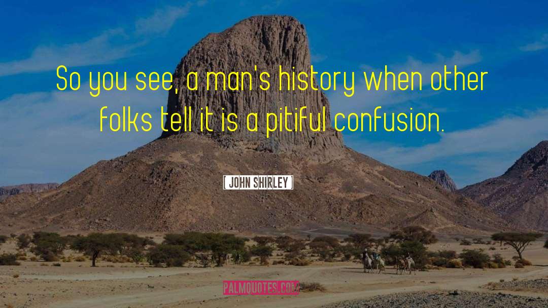 John Shirley Quotes: So you see, a man's