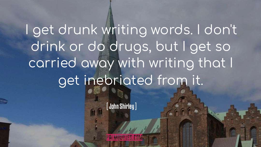 John Shirley Quotes: I get drunk writing words.