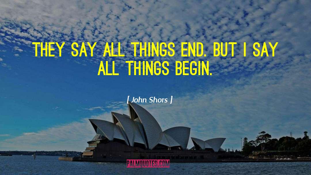 John Shors Quotes: They say all things end.