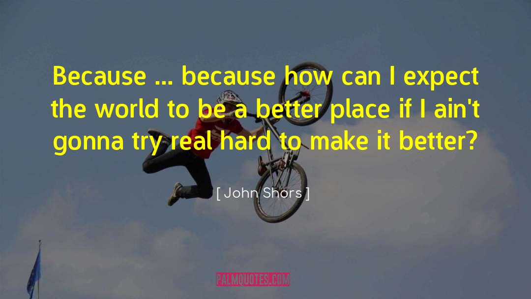 John Shors Quotes: Because ... because how can