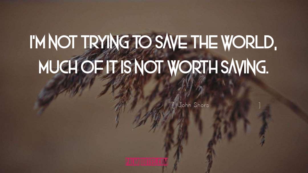 John Shors Quotes: I'm not trying to save