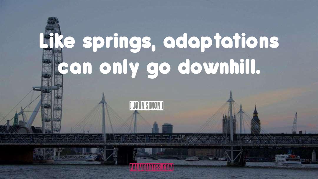 John Simon Quotes: Like springs, adaptations can only