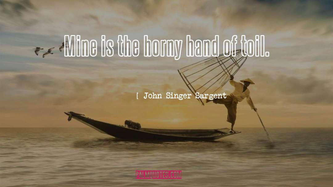 John Singer Sargent Quotes: Mine is the horny hand