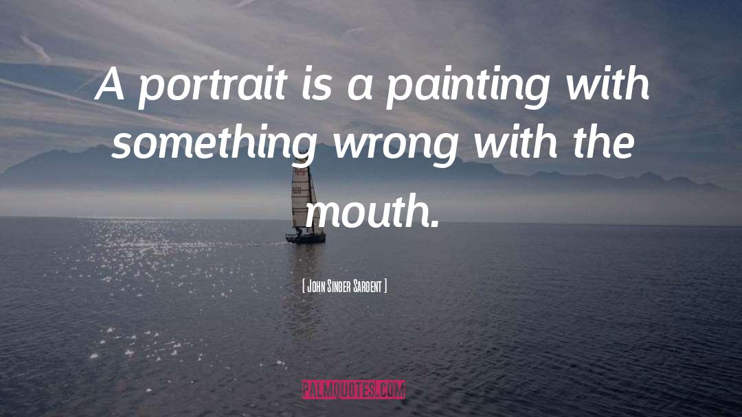 John Singer Sargent Quotes: A portrait is a painting