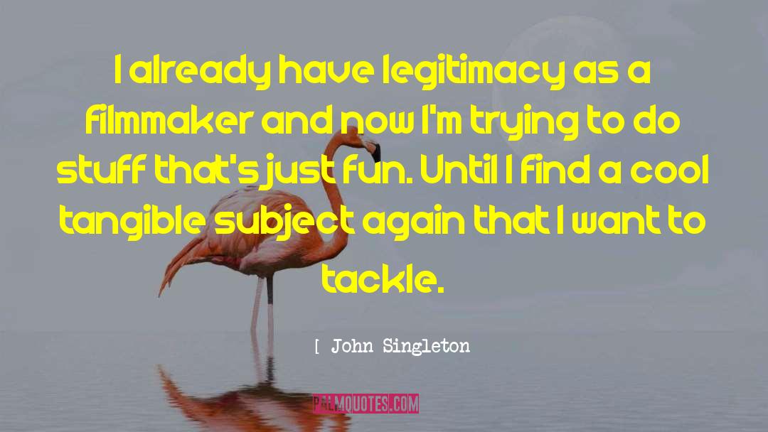 John Singleton Quotes: I already have legitimacy as