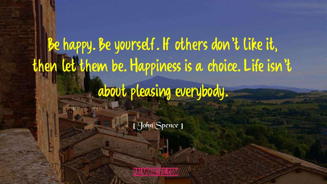 John Spence Quotes: Be happy. Be yourself. If