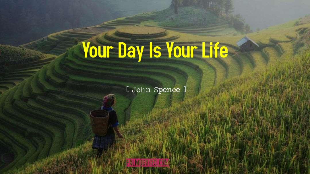 John Spence Quotes: Your Day Is Your Life