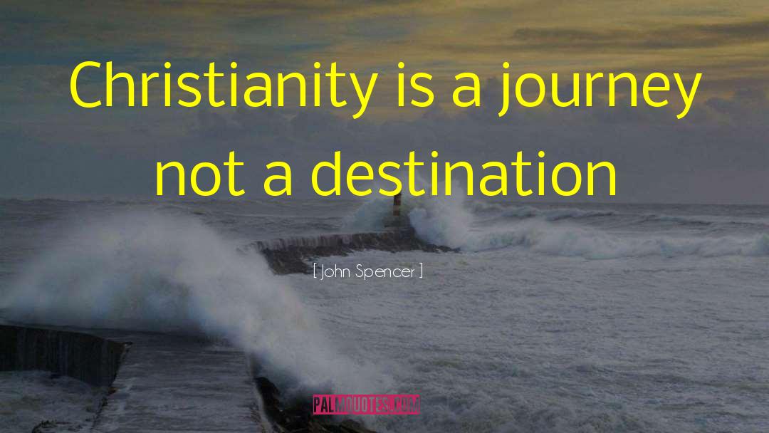 John Spencer Quotes: Christianity is a journey not
