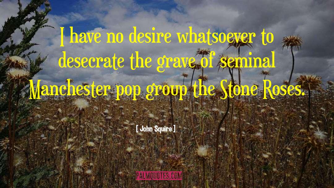 John Squire Quotes: I have no desire whatsoever