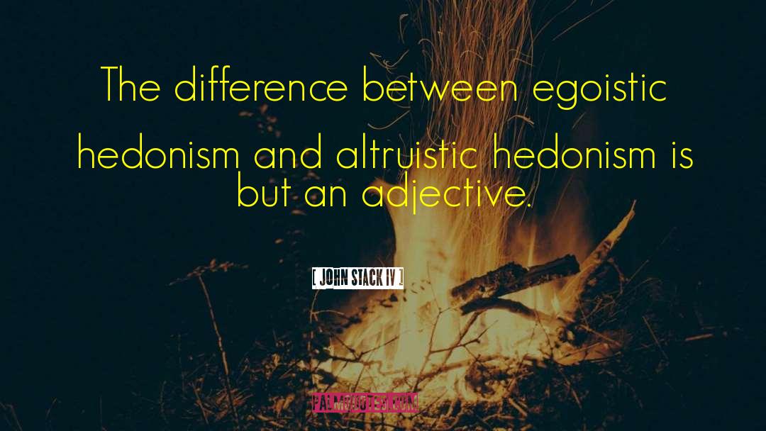 John Stack IV Quotes: The difference between egoistic hedonism