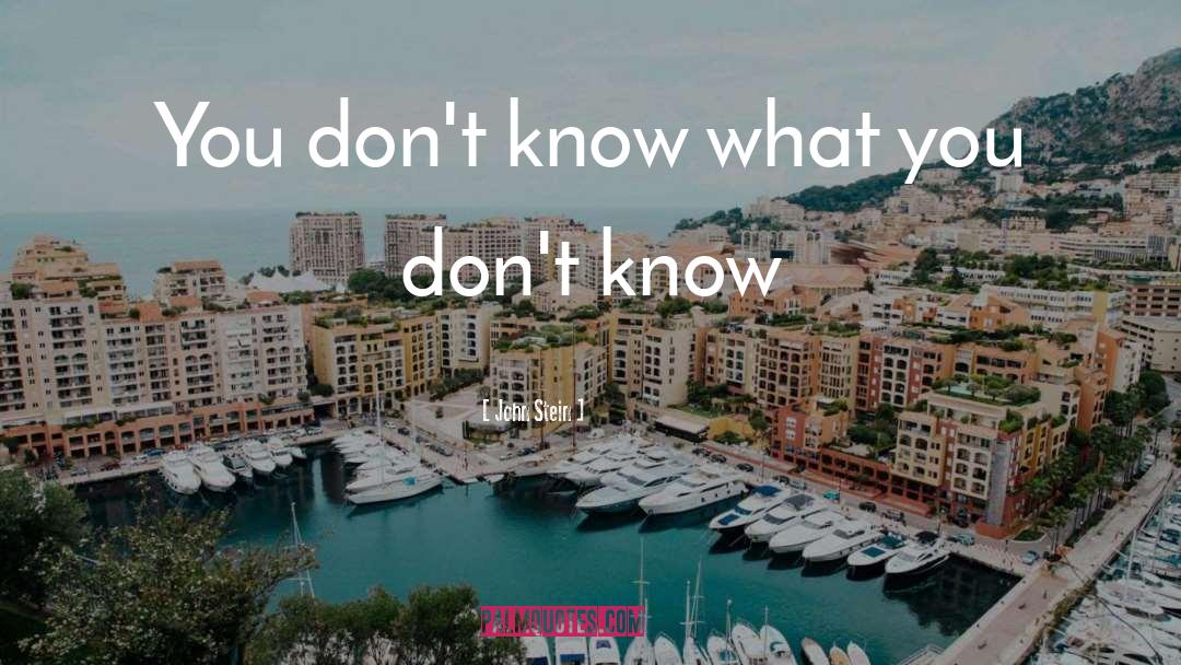 John Stein Quotes: You don't know what you