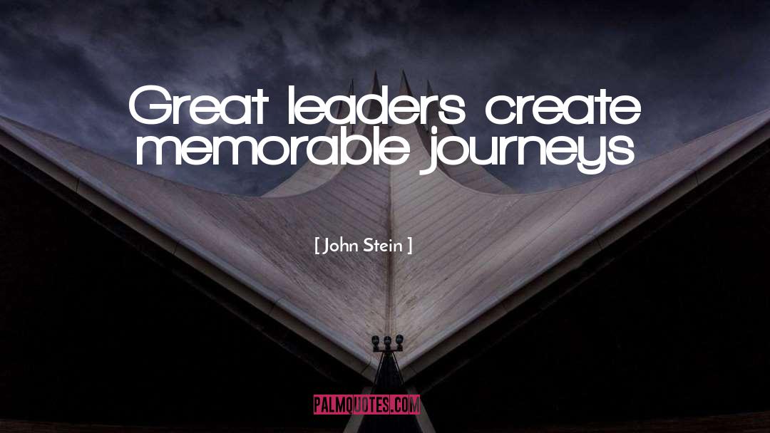 John Stein Quotes: Great leaders create memorable journeys