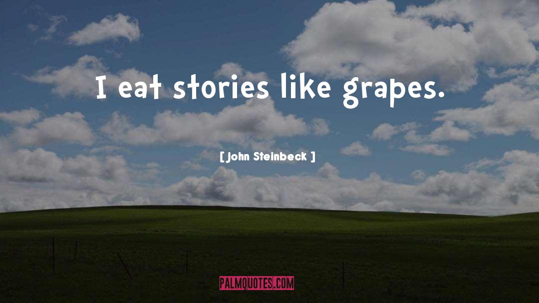 John Steinbeck Quotes: I eat stories like grapes.