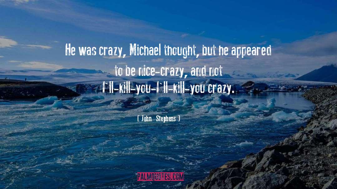 John  Stephens Quotes: He was crazy, Michael thought,