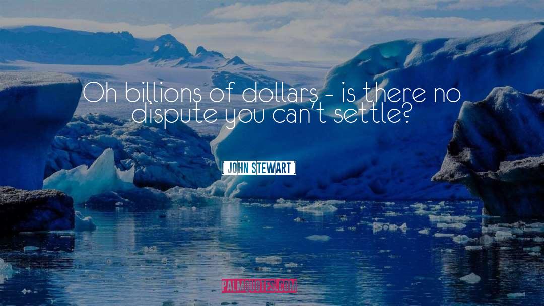 John Stewart Quotes: Oh billions of dollars -