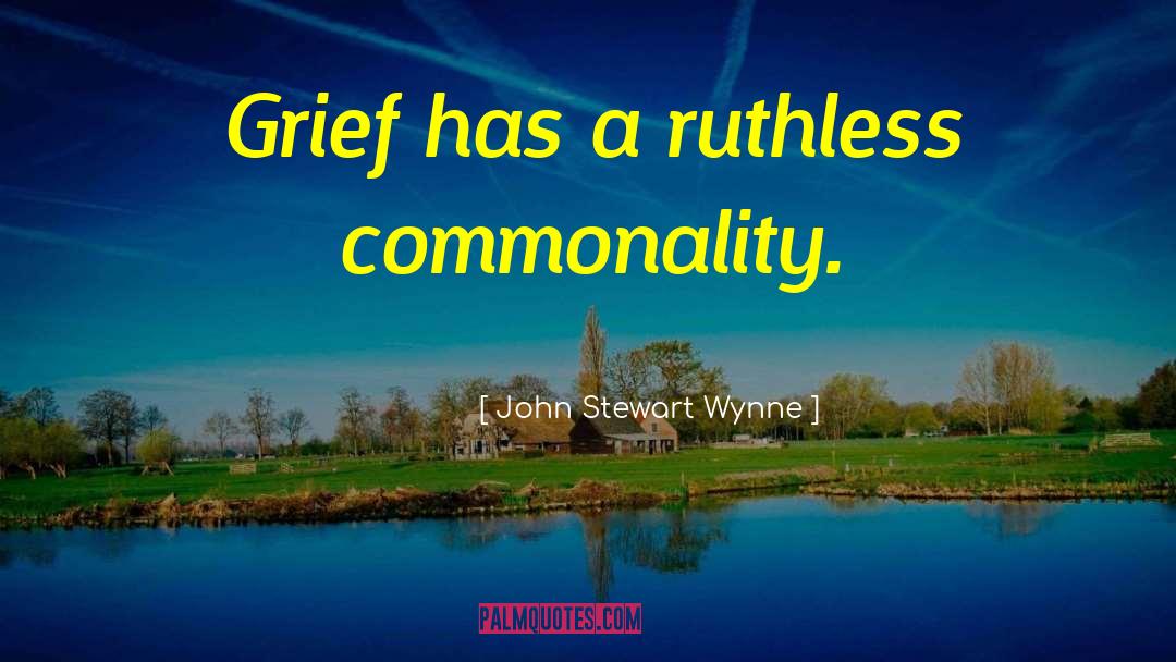 John Stewart Wynne Quotes: Grief has a ruthless commonality.