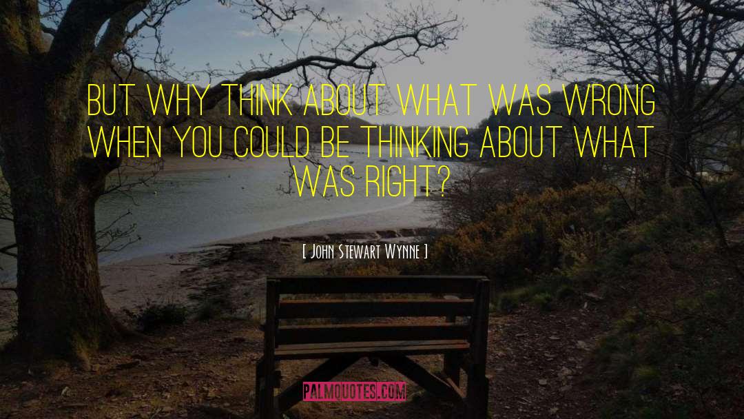 John Stewart Wynne Quotes: But why think about what
