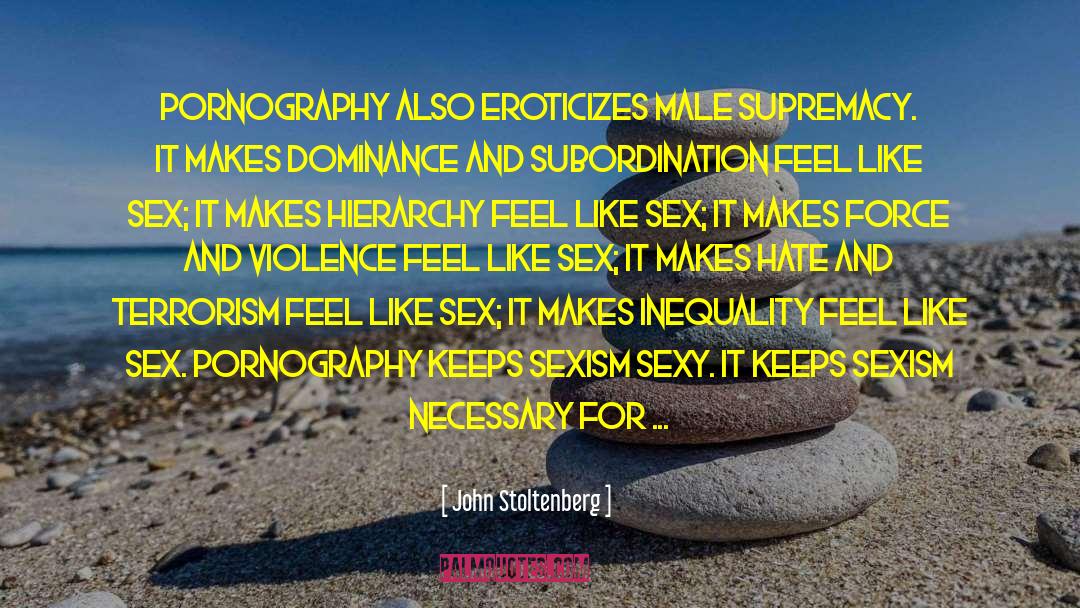 John Stoltenberg Quotes: Pornography also eroticizes male supremacy.