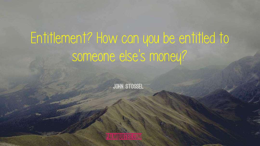 John Stossel Quotes: Entitlement? How can you be