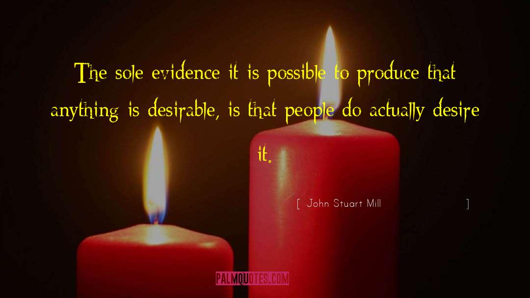 John Stuart Mill Quotes: The sole evidence it is