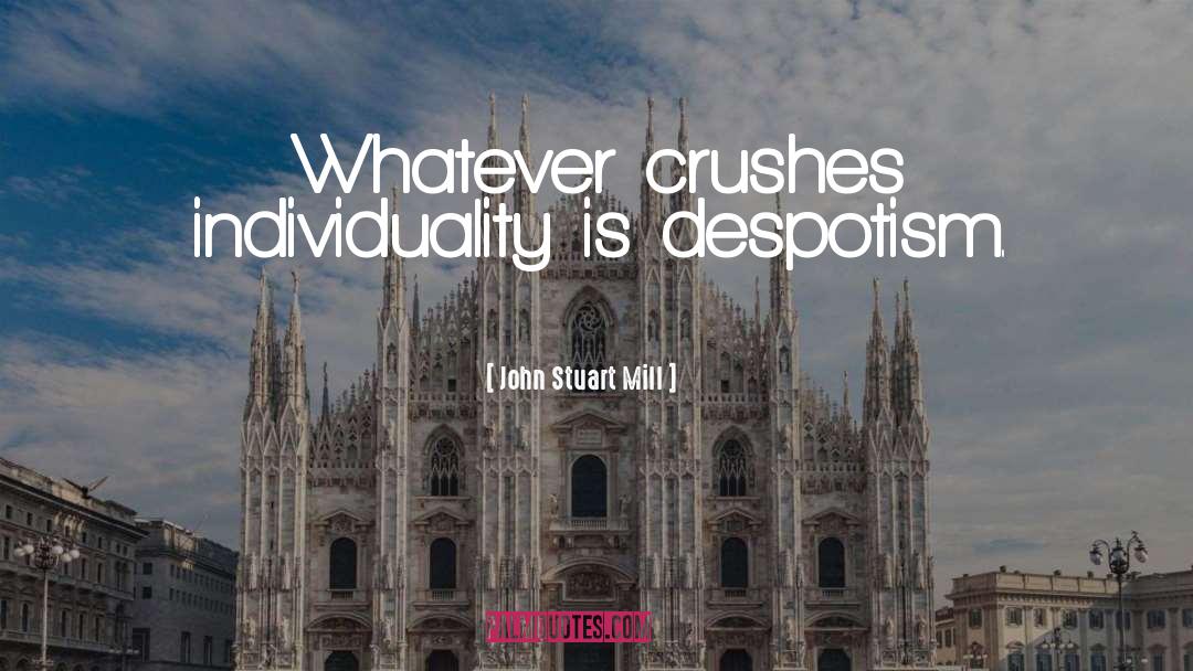John Stuart Mill Quotes: Whatever crushes individuality is despotism.