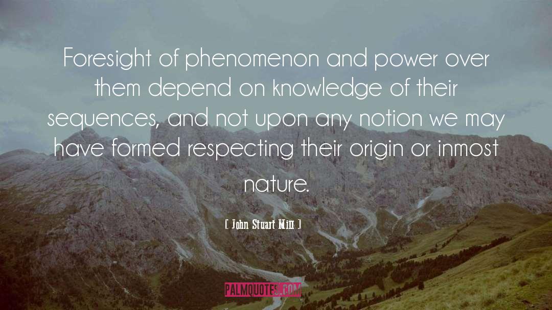 John Stuart Mill Quotes: Foresight of phenomenon and power