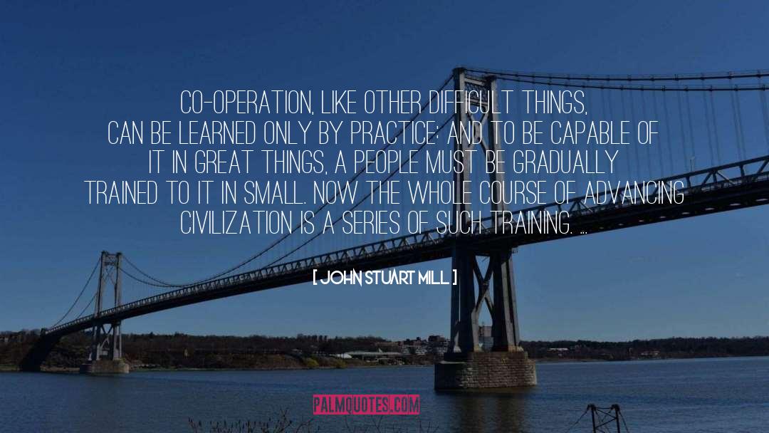 John Stuart Mill Quotes: Co-operation, like other difficult things,