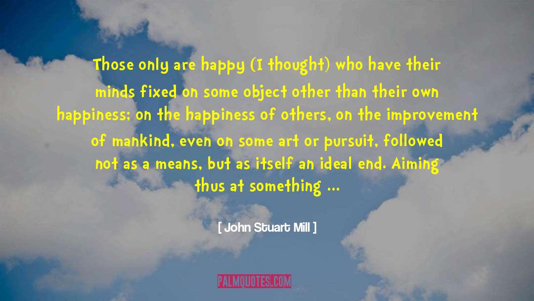 John Stuart Mill Quotes: Those only are happy (I