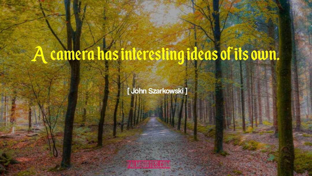 John Szarkowski Quotes: A camera has interesting ideas