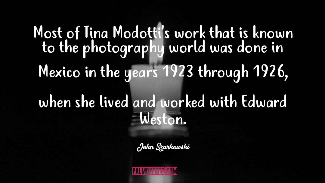 John Szarkowski Quotes: Most of Tina Modotti's work