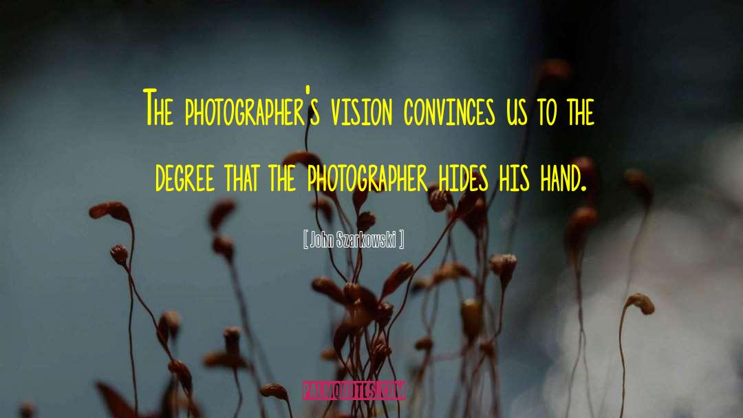 John Szarkowski Quotes: The photographer's vision convinces us