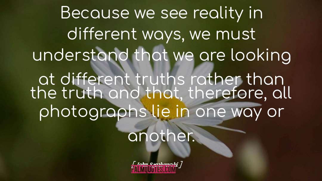 John Szarkowski Quotes: Because we see reality in