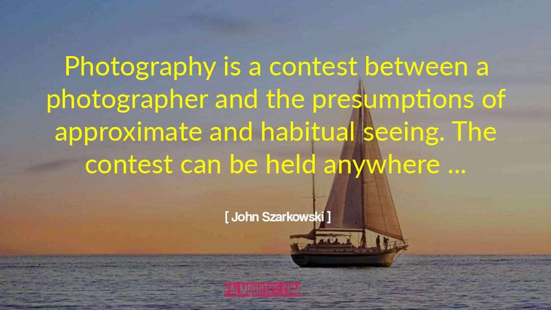 John Szarkowski Quotes: Photography is a contest between