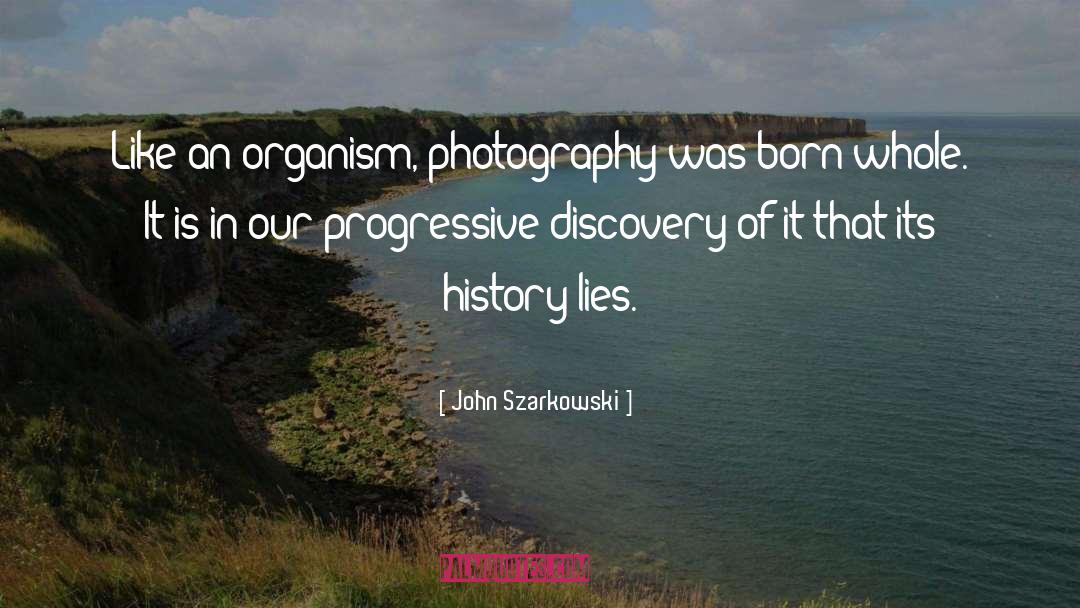 John Szarkowski Quotes: Like an organism, photography was