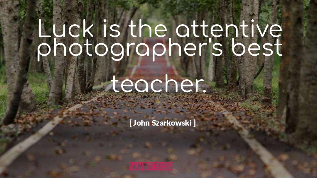 John Szarkowski Quotes: Luck is the attentive photographer's